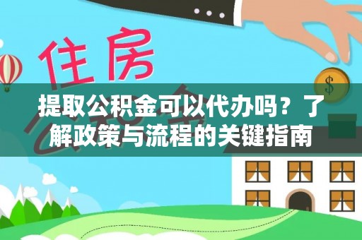 山阴提取公积金可以代办吗？了解政策与流程的关键指南