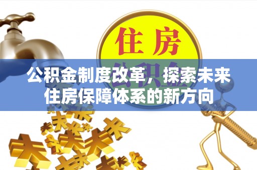 山阴公积金制度改革，探索未来住房保障体系的新方向