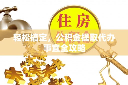 山阴轻松搞定，公积金提取代办事宜全攻略