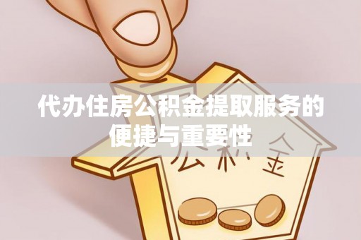 山阴代办住房公积金提取服务的便捷与重要性
