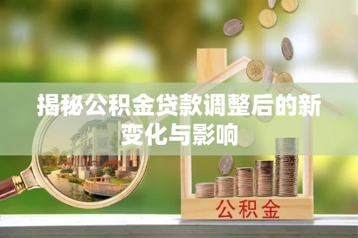 山阴揭秘公积金贷款调整后的新变化与影响