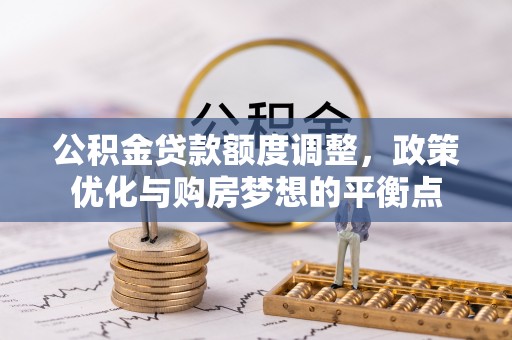 山阴公积金贷款额度调整，政策优化与购房梦想的平衡点