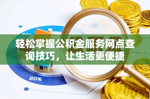 山阴轻松掌握公积金服务网点查询技巧，让生活更便捷