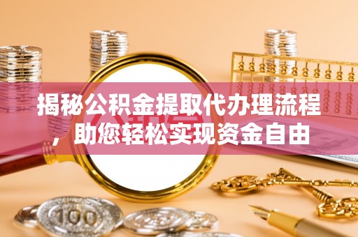 山阴揭秘公积金提取代办理流程，助您轻松实现资金自由