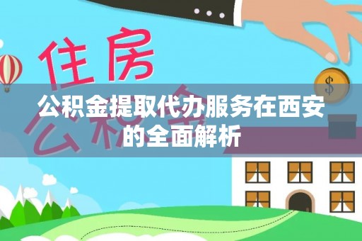 山阴公积金提取代办服务在西安的全面解析