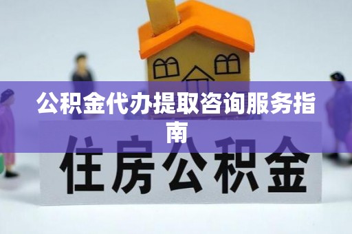 山阴公积金代办提取咨询服务指南