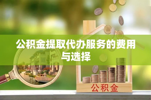 山阴公积金提取代办服务的费用与选择