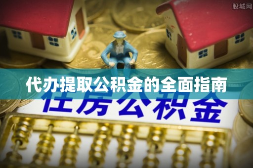 山阴代办提取公积金的全面指南