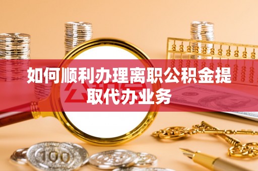 山阴如何顺利办理离职公积金提取代办业务