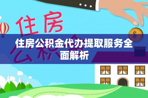 山阴住房公积金代办提取服务全面解析