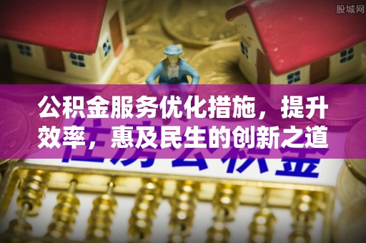 山阴公积金服务优化措施，提升效率，惠及民生的创新之道