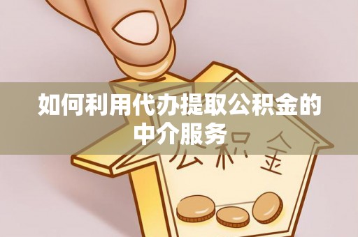 山阴如何利用代办提取公积金的中介服务