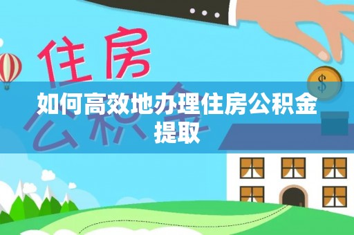 山阴如何高效地办理住房公积金提取