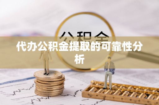 山阴代办公积金提取的可靠性分析