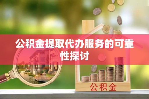 山阴公积金提取代办服务的可靠性探讨