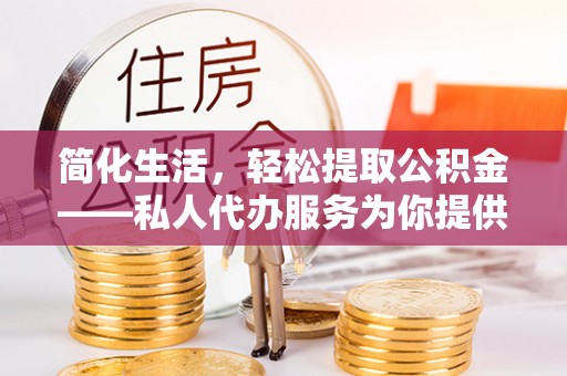 山阴简化生活，轻松提取公积金——私人代办服务为你提供便利
