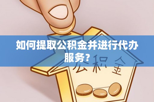 山阴如何提取公积金并进行代办服务？