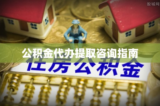 山阴公积金代办提取咨询指南