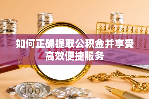 山阴如何正确提取公积金并享受高效便捷服务