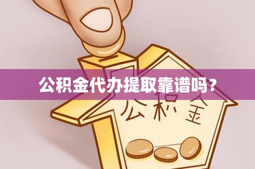 山阴公积金代办提取靠谱吗？