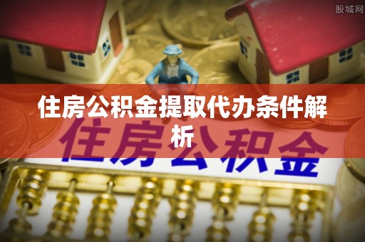 山阴住房公积金提取代办条件解析