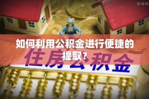 山阴如何利用公积金进行便捷的提取？