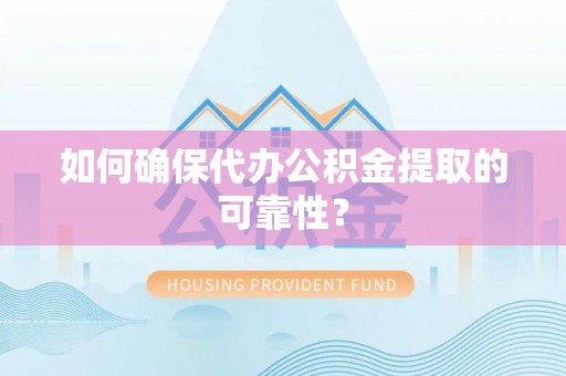 山阴如何确保代办公积金提取的可靠性？