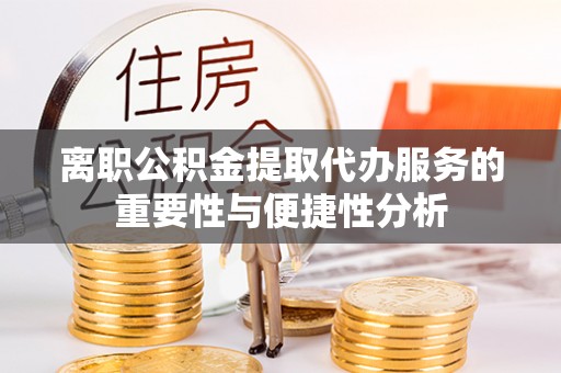 山阴离职公积金提取代办服务的重要性与便捷性分析
