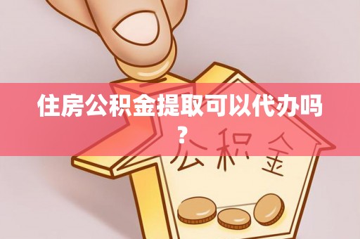 山阴住房公积金提取可以代办吗？