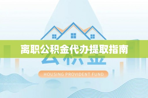 山阴离职公积金代办提取指南