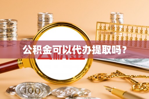 山阴公积金可以代办提取吗？