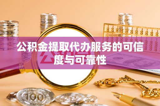 山阴公积金提取代办服务的可信度与可靠性