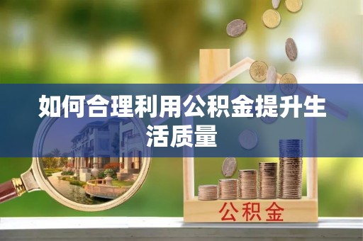 山阴如何合理利用公积金提升生活质量