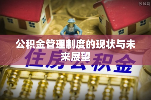 山阴公积金管理制度的现状与未来展望