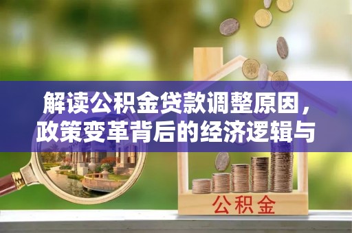 山阴解读公积金贷款调整原因，政策变革背后的经济逻辑与民生影响