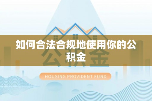 山阴如何合法合规地使用你的公积金
