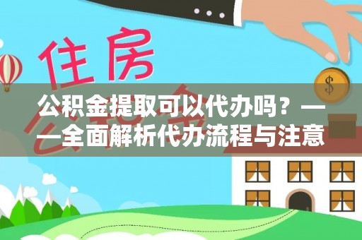 山阴公积金提取可以代办吗？——全面解析代办流程与注意事项