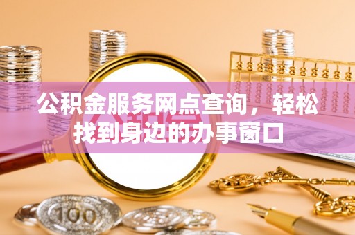 山阴公积金服务网点查询，轻松找到身边的办事窗口